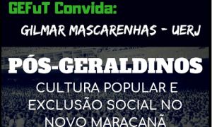 Palestra “Pós-Geraldinos : Cultura popular e exclusão social no novo Maracanã”